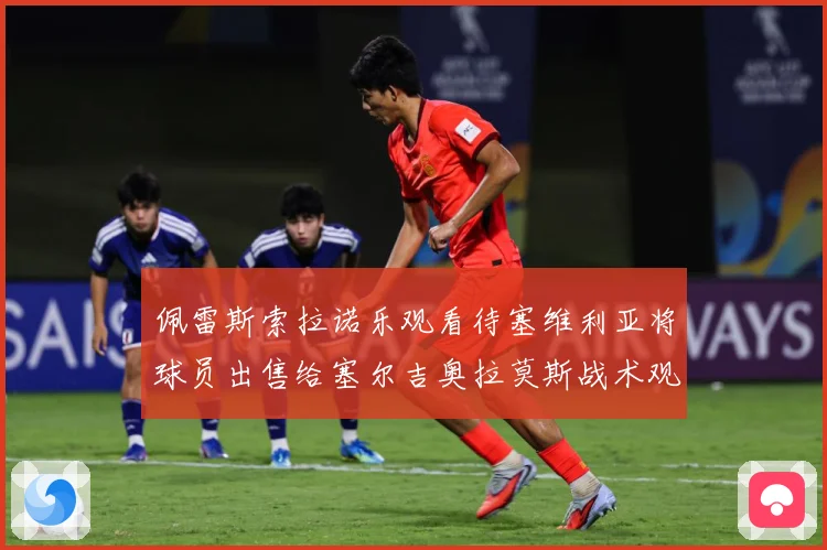 佩雷斯索拉诺乐观看待塞维利亚将球员出售给塞尔吉奥拉莫斯战术观察：最新赛事动态与深度分析