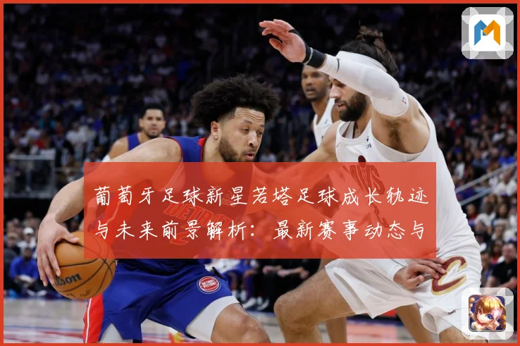 葡萄牙足球新星若塔足球成长轨迹与未来前景解析：最新赛事动态与深度分析