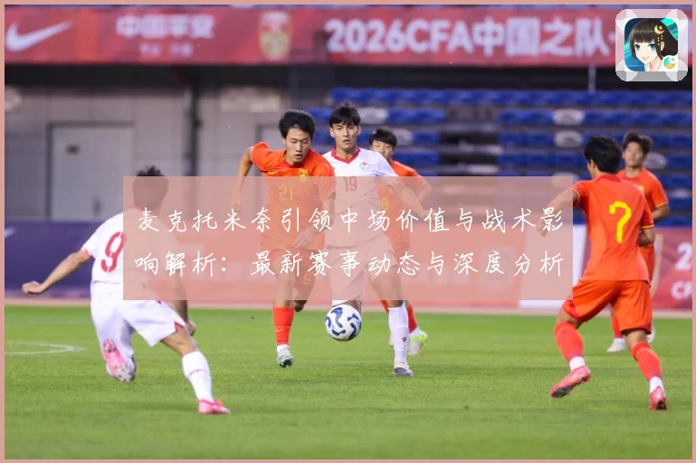 麦克托米奈引领中场价值与战术影响解析：最新赛事动态与深度分析