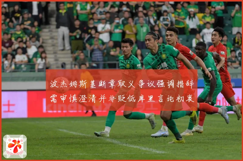 波杰姆斯基断章取义争议强调措辞需审慎澄清并非贬低库里言论初衷专题观察：最新赛事动态与深度分析