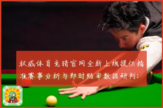 权威体育竞猜官网全新上线提供精准赛事分析与即时赔率数据研判：最新赛事动态与深度分析