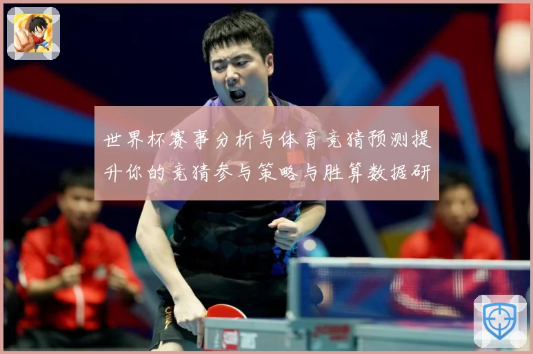 世界杯赛事分析与体育竞猜预测提升你的竞猜参与策略与胜算数据研判：最新赛事动态与深度分析