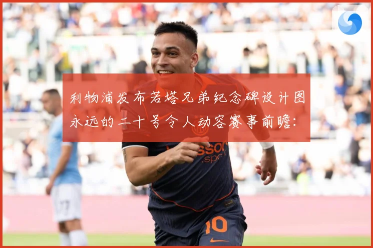 利物浦发布若塔兄弟纪念碑设计图永远的二十号令人动容赛事前瞻：最新赛事动态与深度分析