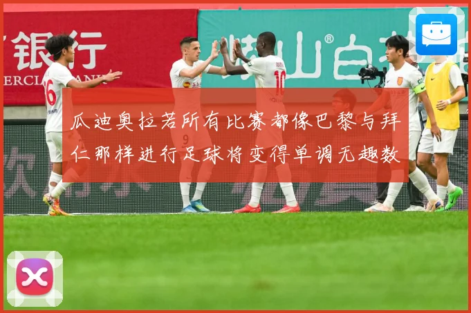 瓜迪奥拉若所有比赛都像巴黎与拜仁那样进行足球将变得单调无趣数据研判：最新赛事动态与深度分析