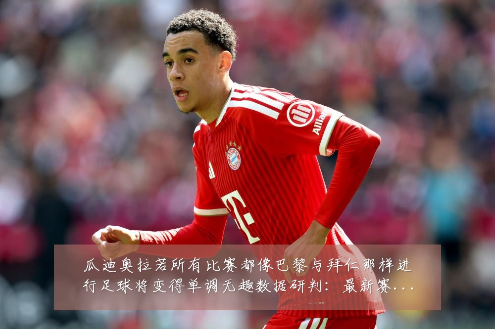 瓜迪奥拉若所有比赛都像巴黎与拜仁那样进行足球将变得单调无趣数据研判:最新赛事动态与深度分析