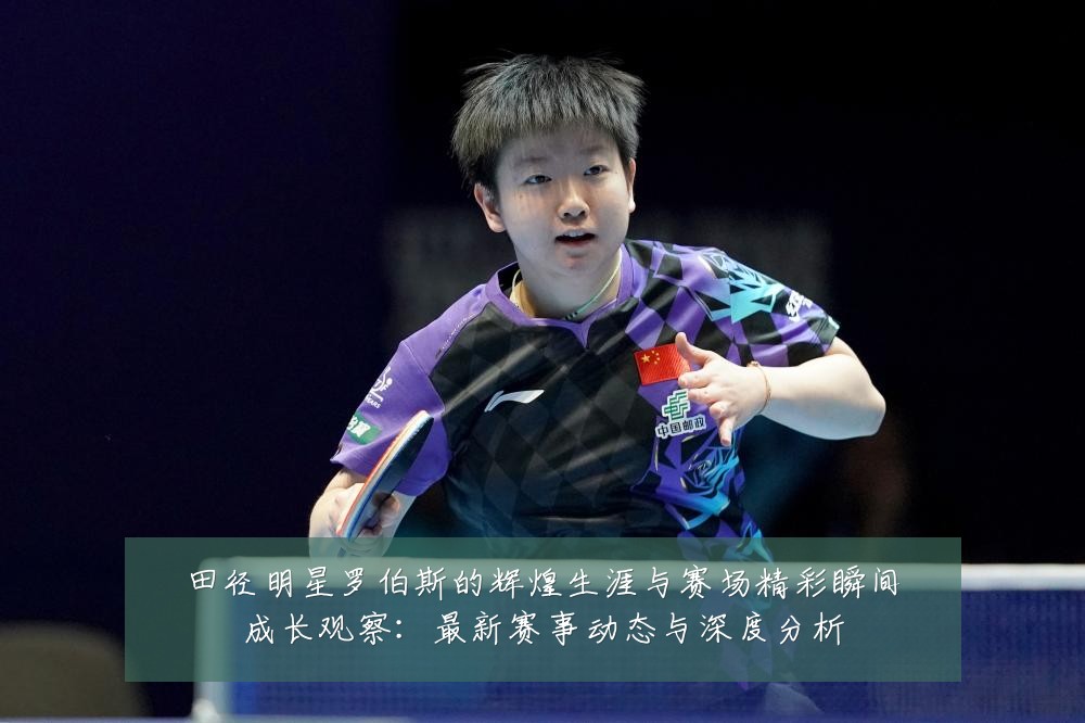 田径明星罗伯斯的辉煌生涯与赛场精彩瞬间成长观察：最新赛事动态与深度分析