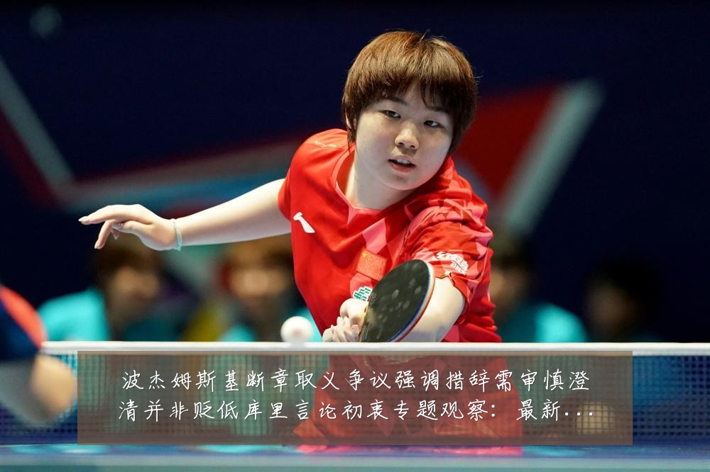 波杰姆斯基断章取义争议强调措辞需审慎澄清并非贬低库里言论初衷专题观察：最新赛事动态与深度分析