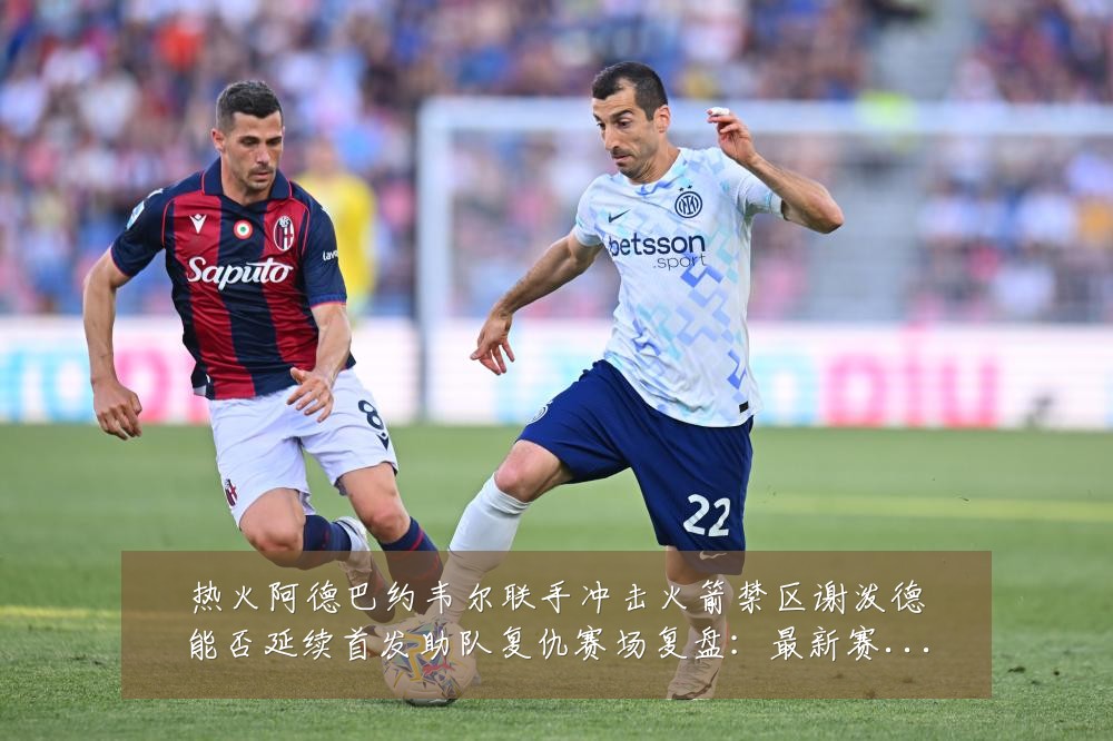 热火阿德巴约韦尔联手冲击火箭禁区谢泼德能否延续首发助队复仇赛场复盘:最新赛事动态与深度分析