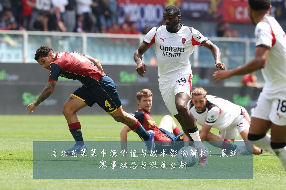 马尔克莱莱中场价值与战术影响解析:最新赛事动态与深度分析
